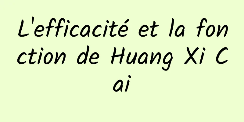 L'efficacité et la fonction de Huang Xi Cai