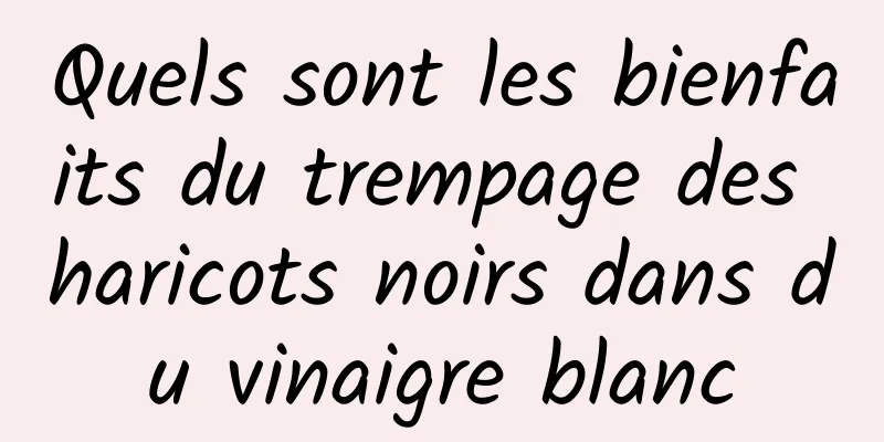 Quels sont les bienfaits du trempage des haricots noirs dans du vinaigre blanc