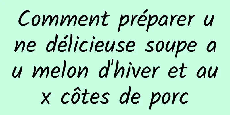 Comment préparer une délicieuse soupe au melon d'hiver et aux côtes de porc