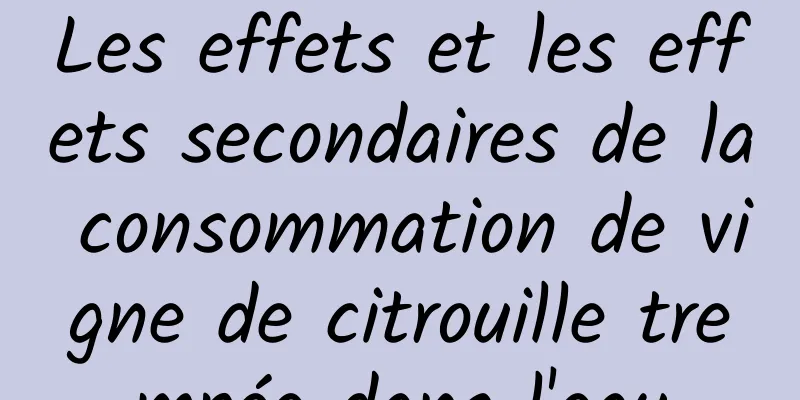 Les effets et les effets secondaires de la consommation de vigne de citrouille trempée dans l'eau