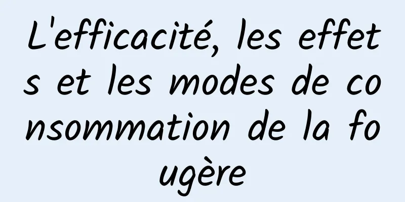 L'efficacité, les effets et les modes de consommation de la fougère