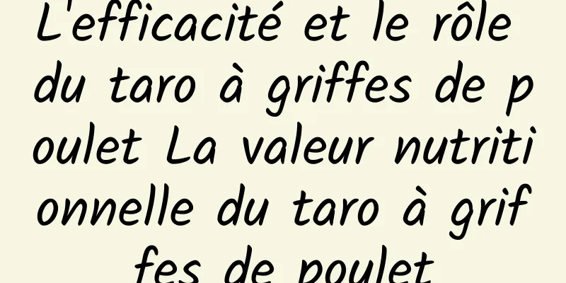 L'efficacité et le rôle du taro à griffes de poulet La valeur nutritionnelle du taro à griffes de poulet