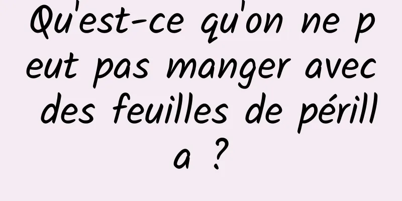 Qu'est-ce qu'on ne peut pas manger avec des feuilles de périlla ?