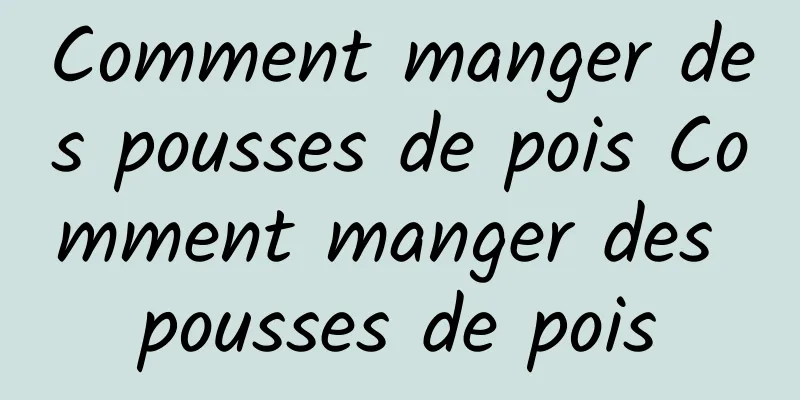 Comment manger des pousses de pois Comment manger des pousses de pois