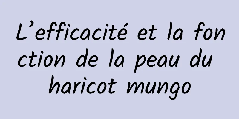 L’efficacité et la fonction de la peau du haricot mungo