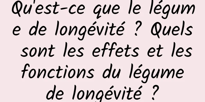 Qu'est-ce que le légume de longévité ? Quels sont les effets et les fonctions du légume de longévité ?