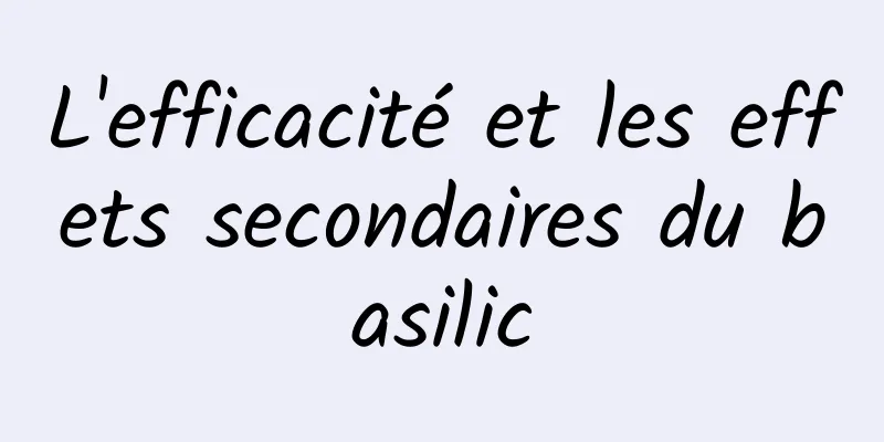 L'efficacité et les effets secondaires du basilic