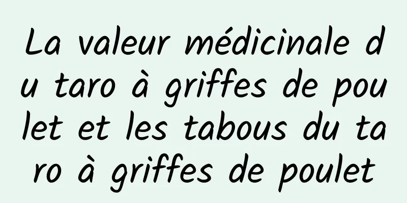 La valeur médicinale du taro à griffes de poulet et les tabous du taro à griffes de poulet