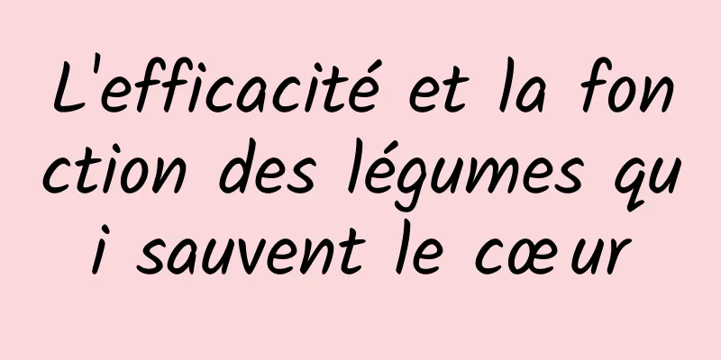 L'efficacité et la fonction des légumes qui sauvent le cœur