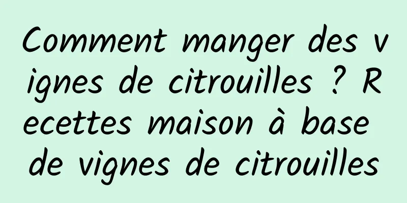 Comment manger des vignes de citrouilles ? Recettes maison à base de vignes de citrouilles