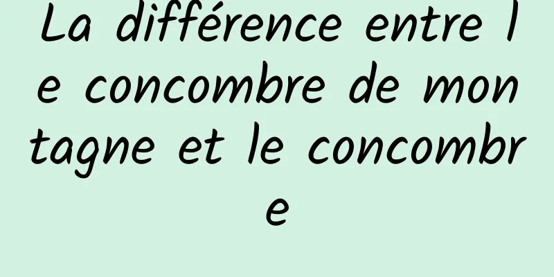 La différence entre le concombre de montagne et le concombre