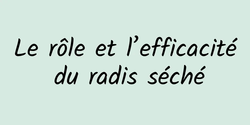 Le rôle et l’efficacité du radis séché