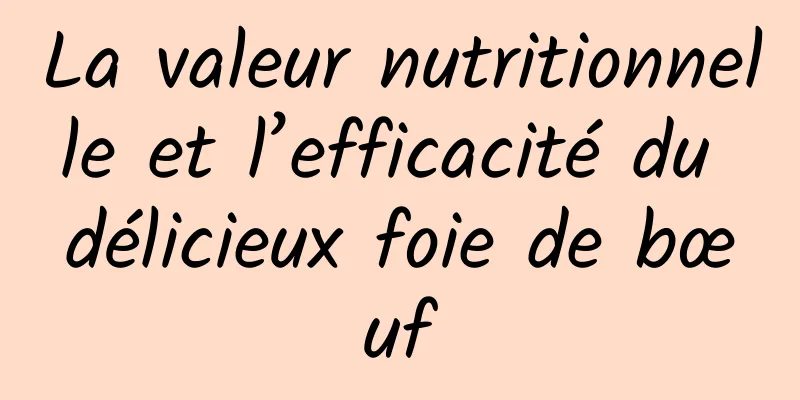 La valeur nutritionnelle et l’efficacité du délicieux foie de bœuf