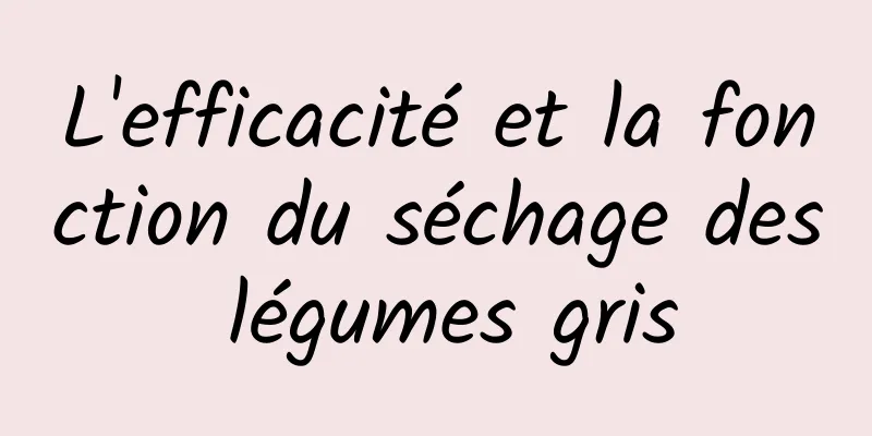 L'efficacité et la fonction du séchage des légumes gris