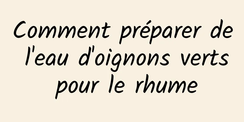 Comment préparer de l'eau d'oignons verts pour le rhume