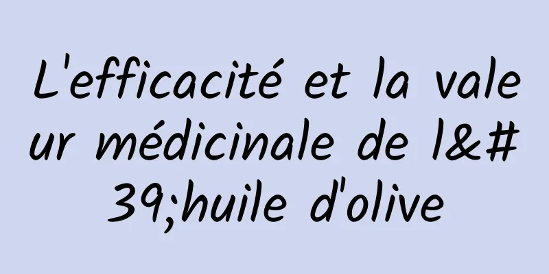 L'efficacité et la valeur médicinale de l'huile d'olive