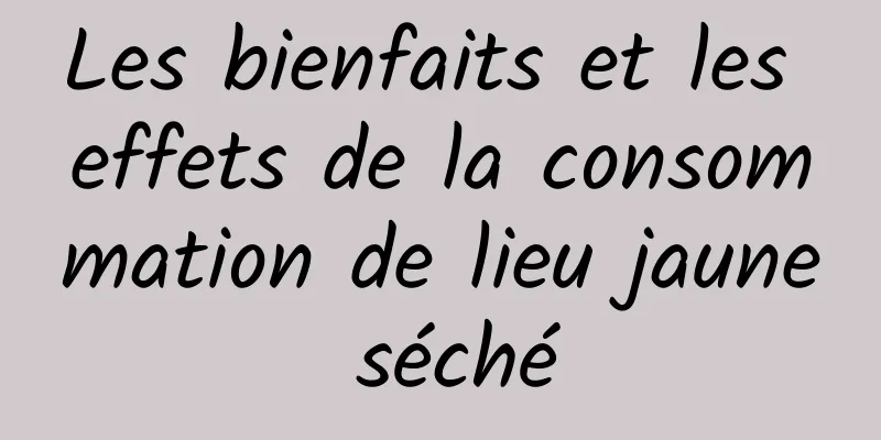 Les bienfaits et les effets de la consommation de lieu jaune séché