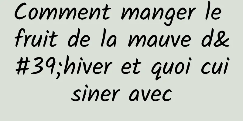 Comment manger le fruit de la mauve d'hiver et quoi cuisiner avec