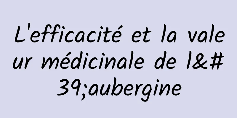 L'efficacité et la valeur médicinale de l'aubergine