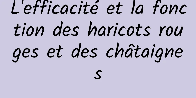 L'efficacité et la fonction des haricots rouges et des châtaignes