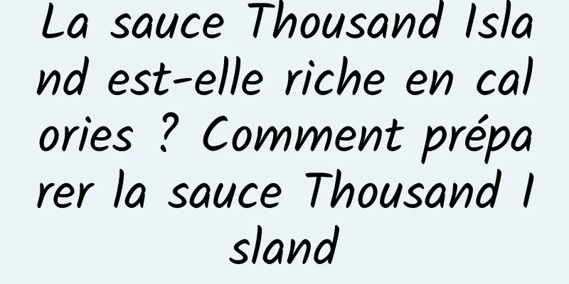 La sauce Thousand Island est-elle riche en calories ? Comment préparer la sauce Thousand Island