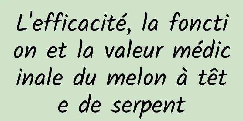 L'efficacité, la fonction et la valeur médicinale du melon à tête de serpent