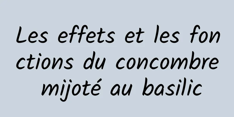 Les effets et les fonctions du concombre mijoté au basilic