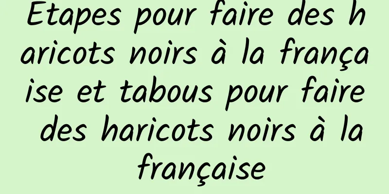 Étapes pour faire des haricots noirs à la française et tabous pour faire des haricots noirs à la française