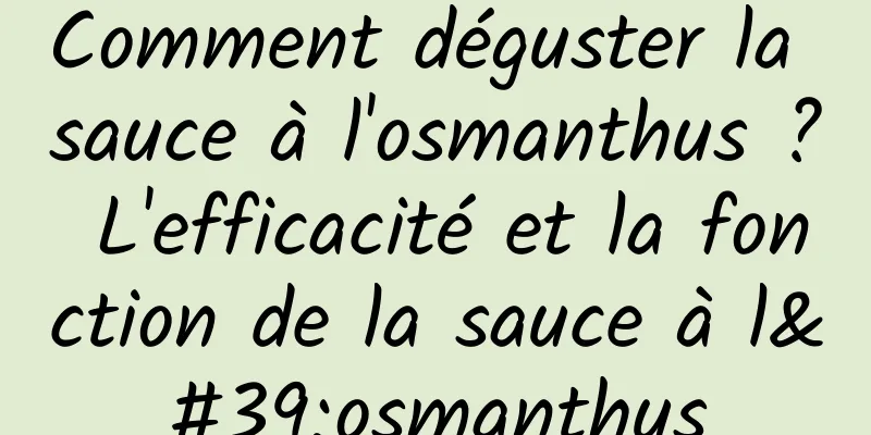 Comment déguster la sauce à l'osmanthus ? L'efficacité et la fonction de la sauce à l'osmanthus