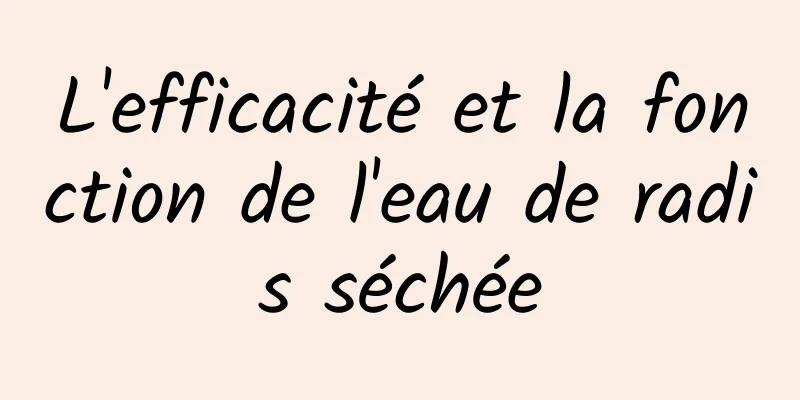 L'efficacité et la fonction de l'eau de radis séchée