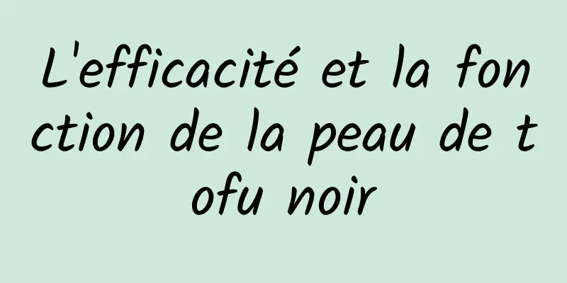 L'efficacité et la fonction de la peau de tofu noir