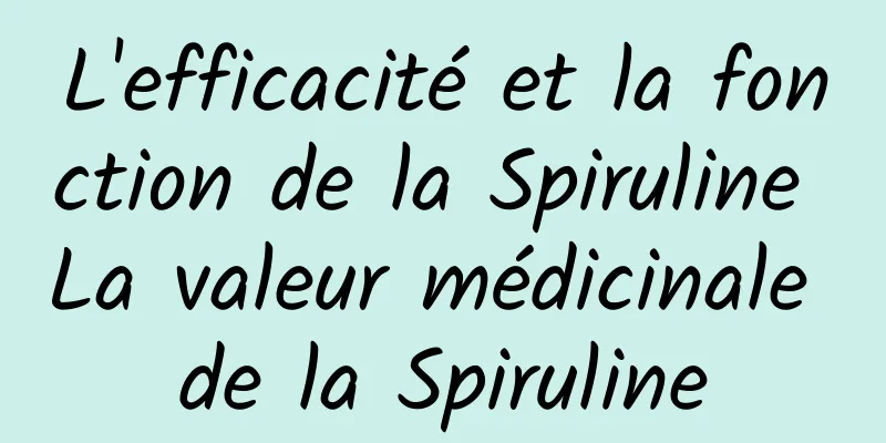 L'efficacité et la fonction de la Spiruline La valeur médicinale de la Spiruline