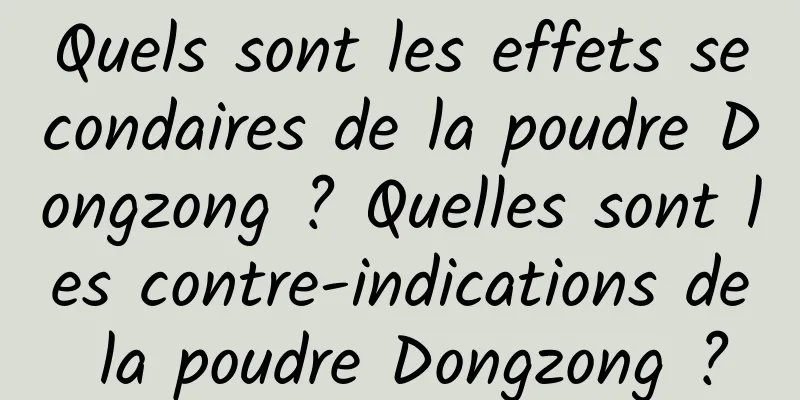 Quels sont les effets secondaires de la poudre Dongzong ? Quelles sont les contre-indications de la poudre Dongzong ?