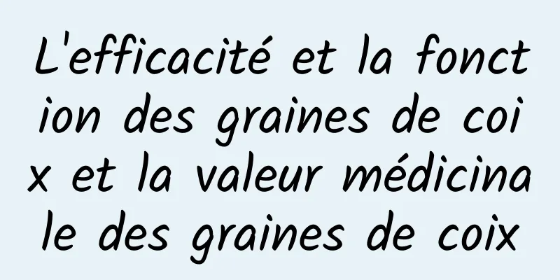 L'efficacité et la fonction des graines de coix et la valeur médicinale des graines de coix