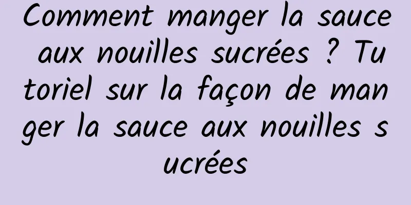 Comment manger la sauce aux nouilles sucrées ? Tutoriel sur la façon de manger la sauce aux nouilles sucrées