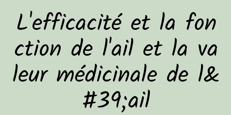 L'efficacité et la fonction de l'ail et la valeur médicinale de l'ail