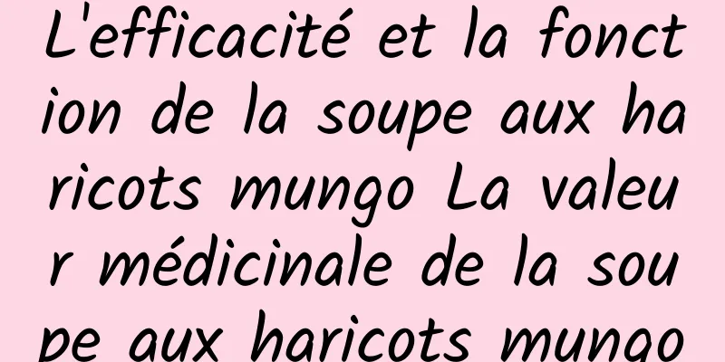 L'efficacité et la fonction de la soupe aux haricots mungo La valeur médicinale de la soupe aux haricots mungo