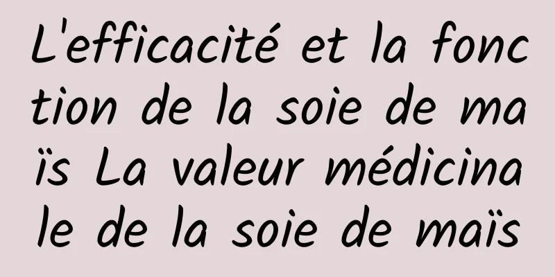 L'efficacité et la fonction de la soie de maïs La valeur médicinale de la soie de maïs