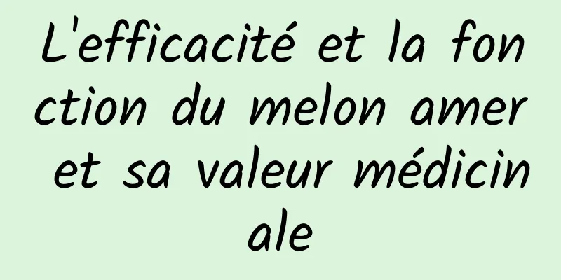 L'efficacité et la fonction du melon amer et sa valeur médicinale