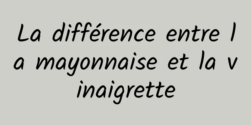 La différence entre la mayonnaise et la vinaigrette