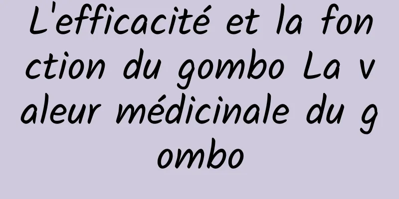 L'efficacité et la fonction du gombo La valeur médicinale du gombo