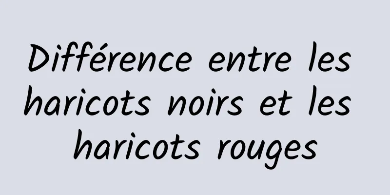 Différence entre les haricots noirs et les haricots rouges