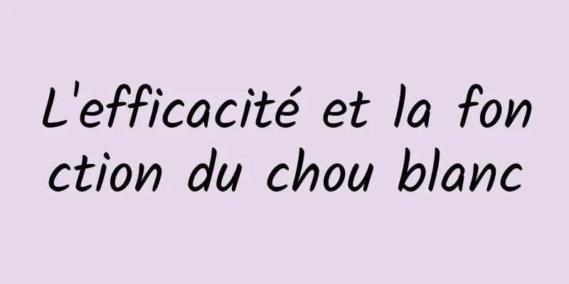 L'efficacité et la fonction du chou blanc