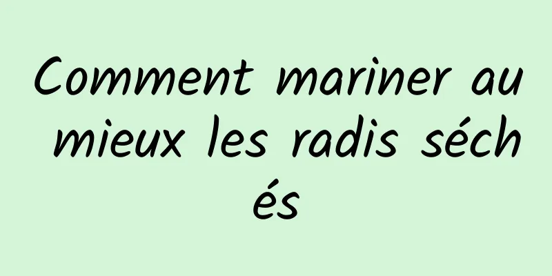 Comment mariner au mieux les radis séchés