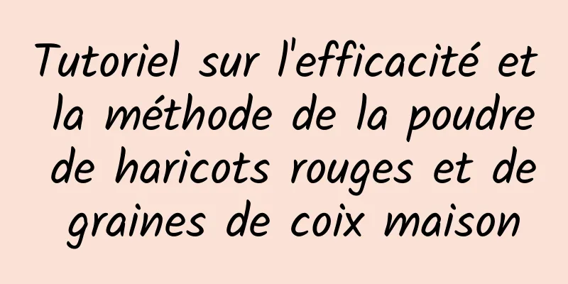 Tutoriel sur l'efficacité et la méthode de la poudre de haricots rouges et de graines de coix maison