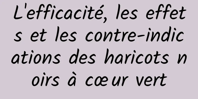 L'efficacité, les effets et les contre-indications des haricots noirs à cœur vert