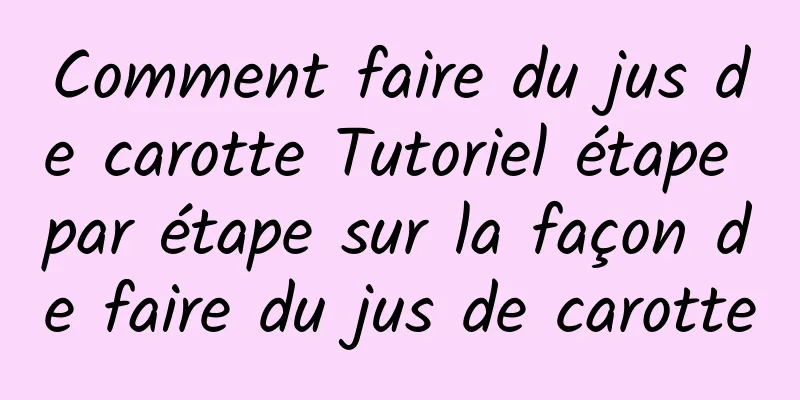 Comment faire du jus de carotte Tutoriel étape par étape sur la façon de faire du jus de carotte