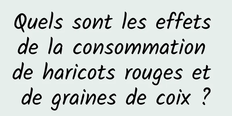 Quels sont les effets de la consommation de haricots rouges et de graines de coix ?