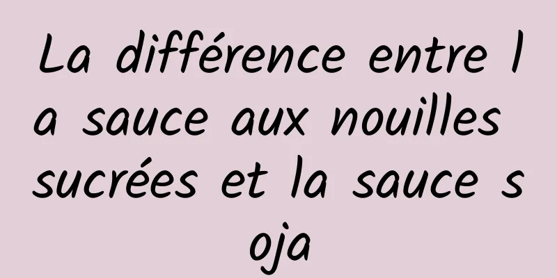 La différence entre la sauce aux nouilles sucrées et la sauce soja