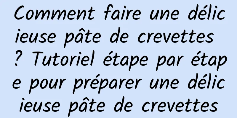 Comment faire une délicieuse pâte de crevettes ? Tutoriel étape par étape pour préparer une délicieuse pâte de crevettes